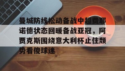 九游娱乐-曼城防线松动备战中超费耶诺德状态回暖备战亚冠，阿贾克斯围绕意大利杯止住颓势看傻球迷 